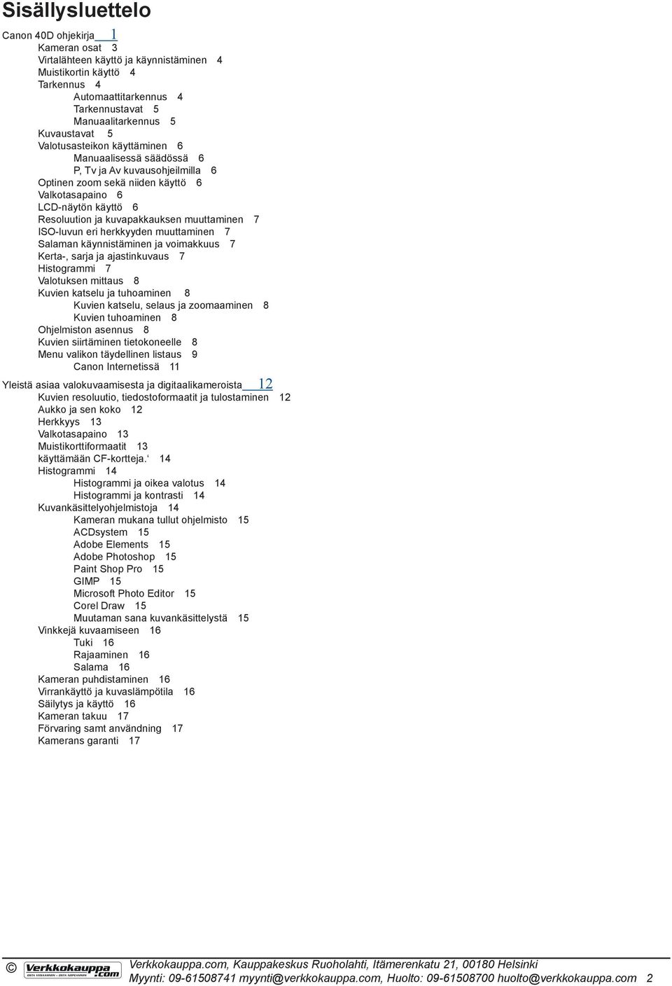 muuttaminen 7 ISO-luvun eri herkkyyden muuttaminen 7 Salaman käynnistäminen ja voimakkuus 7 Kerta-, sarja ja ajastinkuvaus 7 Histogrammi 7 Valotuksen mittaus 8 Kuvien katselu ja tuhoaminen 8 Kuvien