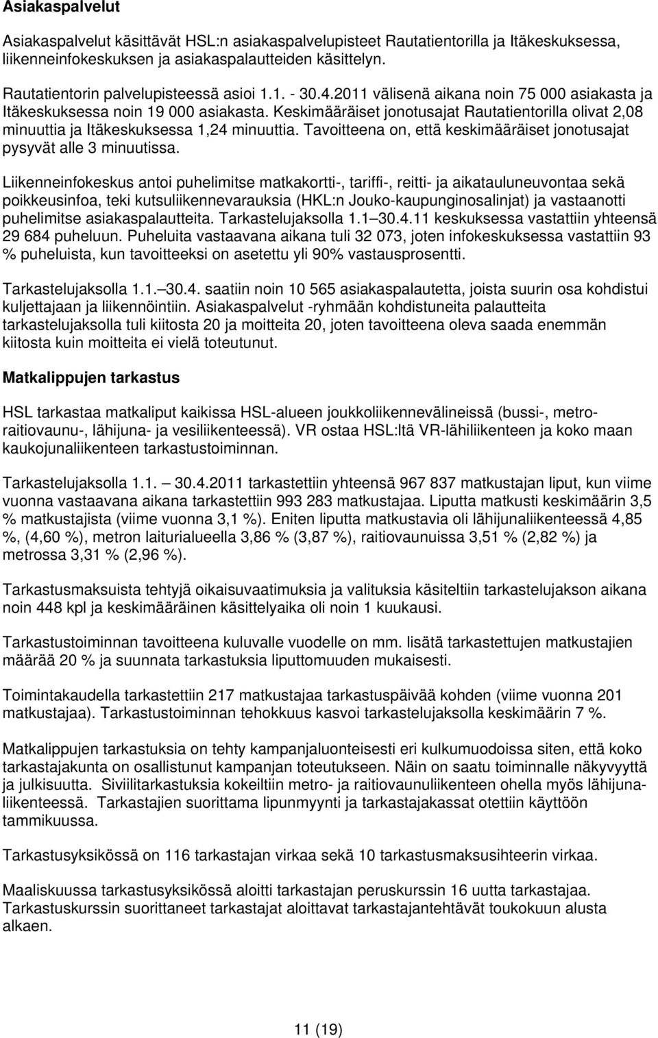 Keskimääräiset jonotusajat Rautatientorilla olivat 2,08 minuuttia ja Itäkeskuksessa 1,24 minuuttia. Tavoitteena on, että keskimääräiset jonotusajat pysyvät alle 3 minuutissa.