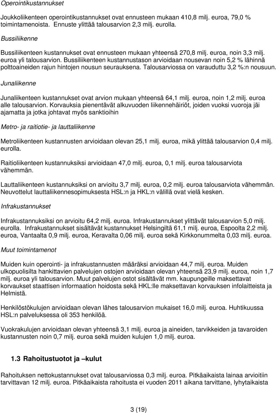 Bussiliikenteen kustannustason arvioidaan nousevan noin 5,2 % lähinnä polttoaineiden rajun hintojen nousun seurauksena. Talousarviossa on varauduttu 3,2 %:n nousuun.