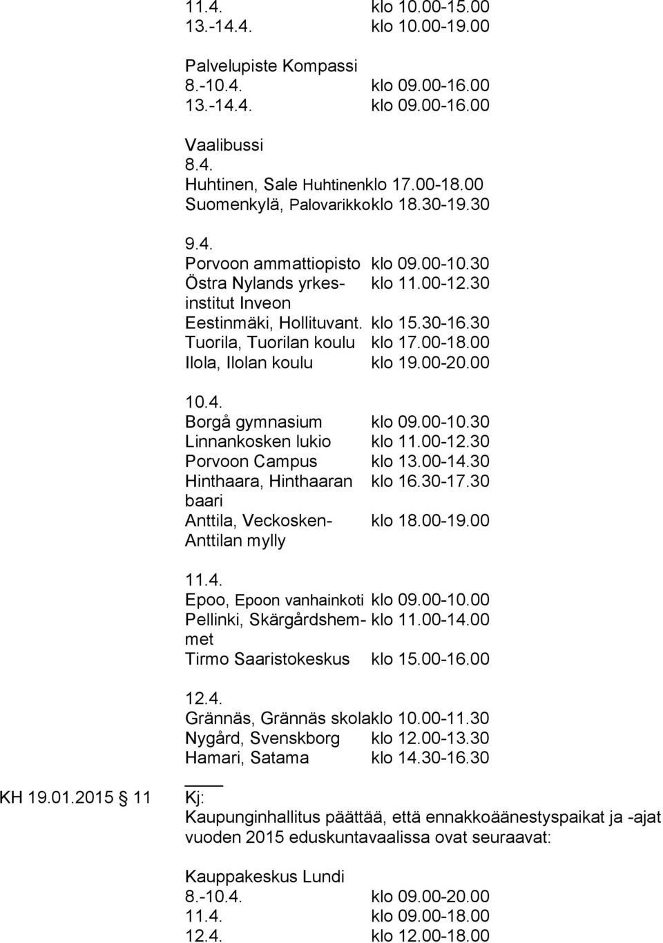 Borgå gymnasium klo 09.00-10.30 Linnankosken lukio klo 11.00-12.30 Porvoon Campus klo 13.00-14.30 Hinthaara, Hinthaaran klo 16.30-17.30 baari Anttila, Veckosken- klo 18.00-19.00 Anttilan mylly 11.4. Epoo, Epoon vanhainkoti klo 09.