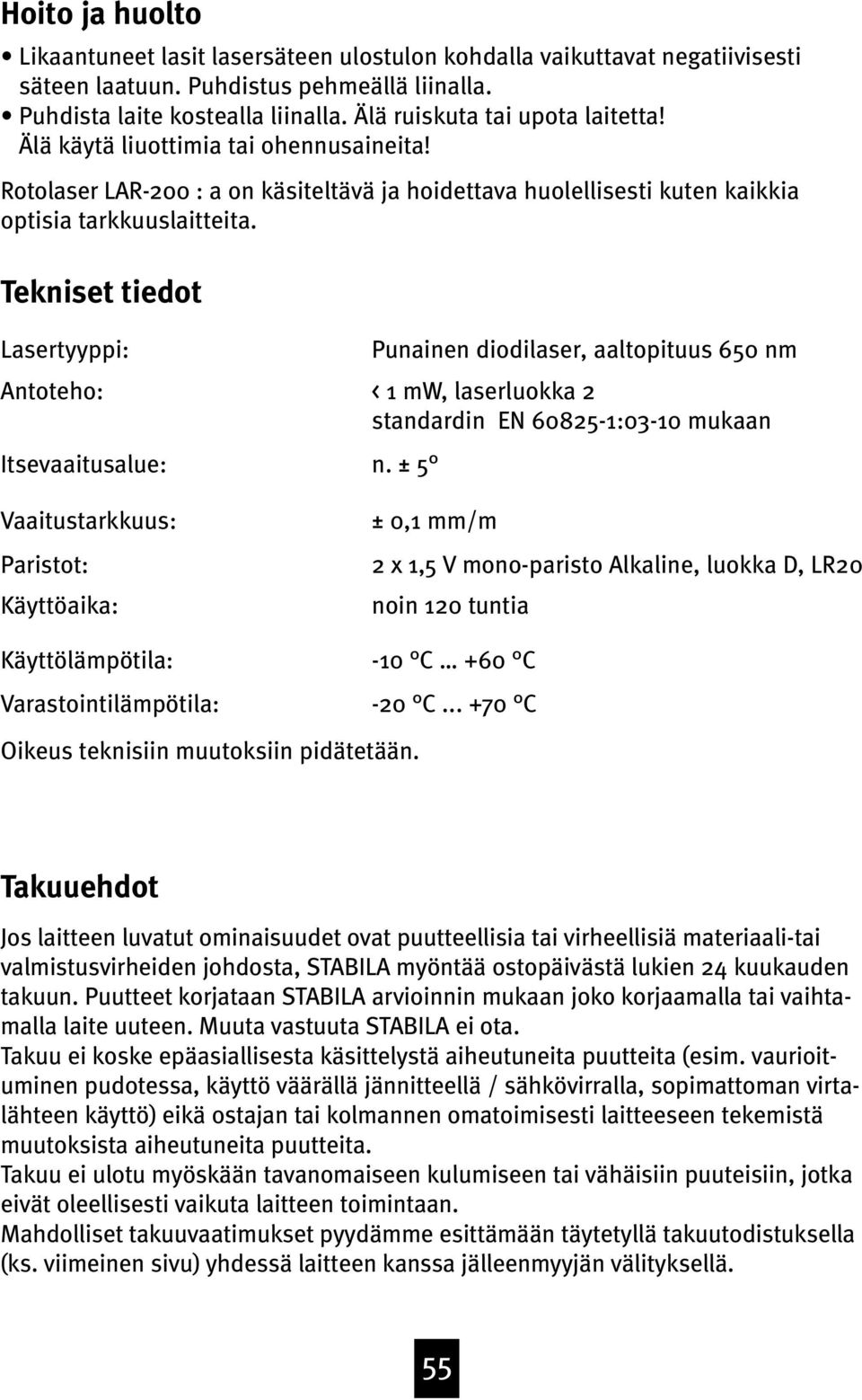 Tekniset tiedot Lasertyyppi: Antoteho: Itsevaaitusalue: Vaaitustarkkuus: Paristot: Käyttöaika: Punainen diodilaser, aaltopituus 650 nm < 1 mw, laserluokka 2 standardin EN 60825-1:0-10 mukaan n.