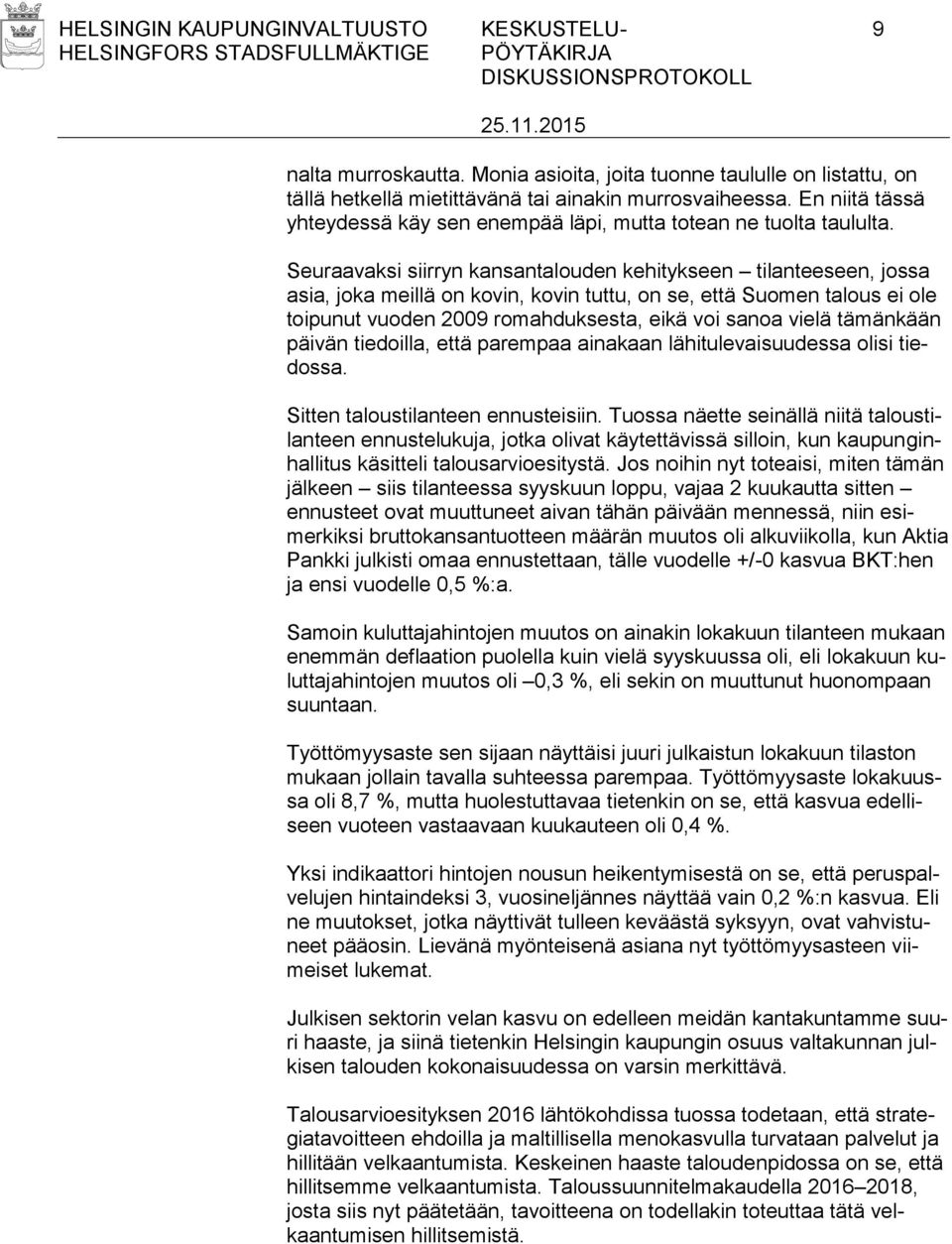 Seuraavaksi siirryn kansantalouden kehitykseen tilanteeseen, jossa asia, joka meillä on kovin, kovin tuttu, on se, että Suomen talous ei ole toipunut vuoden 2009 romahduksesta, eikä voi sanoa vielä