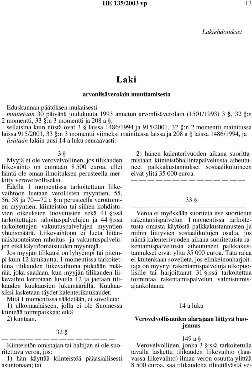 lakiin uusi 14 a luku seuraavasti: 3 Myyjä ei ole verovelvollinen, jos tilikauden liikevaihto on enintään 8 500 euroa, ellei häntä ole oman ilmoituksen perusteella merkitty verovelvolliseksi.