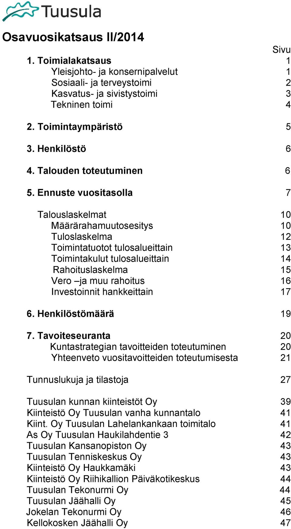 Ennuste vuositasolla 7 Talouslaskelmat 10 Määrärahamuutosesitys 10 Tuloslaskelma 12 Toimintatuotot tulosalueittain 13 Toimintakulut tulosalueittain 14 Rahoituslaskelma 15 Vero ja muu rahoitus 16