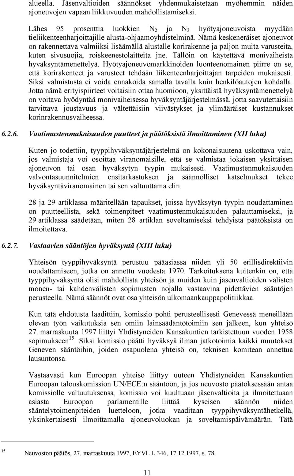 Nämä keskeneräiset ajoneuvot on rakennettava valmiiksi lisäämällä alustalle korirakenne ja paljon muita varusteita, kuten sivusuojia, roiskeenestolaitteita jne.