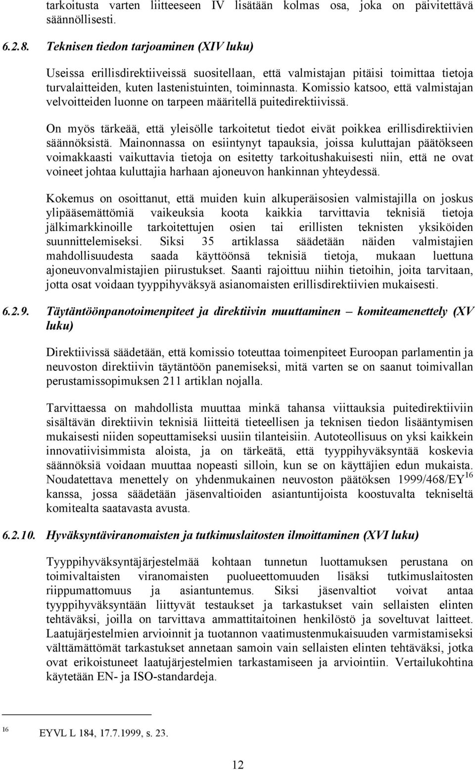 Komissio katsoo, että valmistajan velvoitteiden luonne on tarpeen määritellä puitedirektiivissä. On myös tärkeää, että yleisölle tarkoitetut tiedot eivät poikkea erillisdirektiivien säännöksistä.