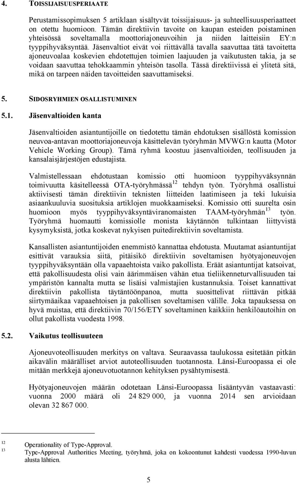 Jäsenvaltiot eivät voi riittävällä tavalla saavuttaa tätä tavoitetta ajoneuvoalaa koskevien ehdotettujen toimien laajuuden ja vaikutusten takia, ja se voidaan saavuttaa tehokkaammin yhteisön tasolla.