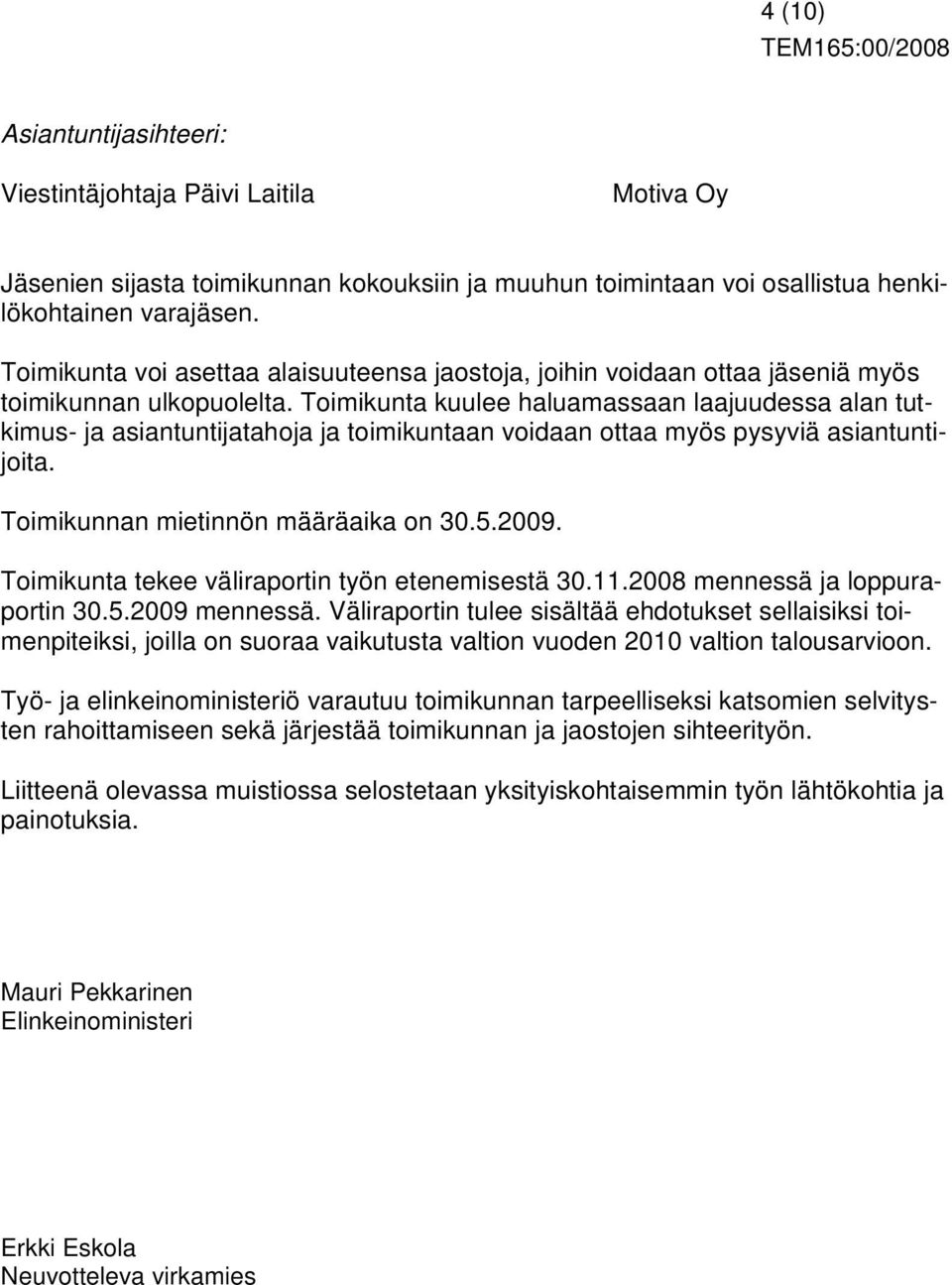 Toimikunta kuulee haluamassaan laajuudessa alan tutkimus- ja asiantuntijatahoja ja toimikuntaan voidaan ottaa myös pysyviä asiantuntijoita. Toimikunnan mietinnön määräaika on 30.5.2009.