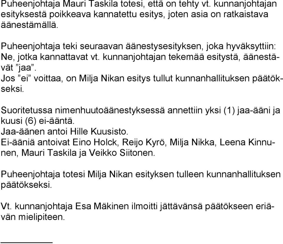 Jos ei voittaa, on Milja Nikan esitys tullut kunnanhallituksen pää töksek si. Suoritetussa nimenhuutoäänestyksessä annettiin yksi (1) jaa-ääni ja kuu si (6) ei-ääntä.