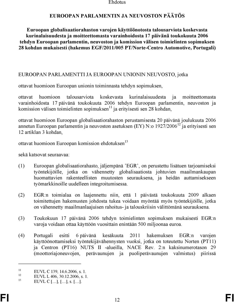 PARLAMENTTI JA EUROOPAN UNIONIN NEUVOSTO, jotka ottavat huomioon Euroopan unionin toiminnasta tehdyn sopimuksen, ottavat huomioon talousarviota koskevasta kurinalaisuudesta ja moitteettomasta