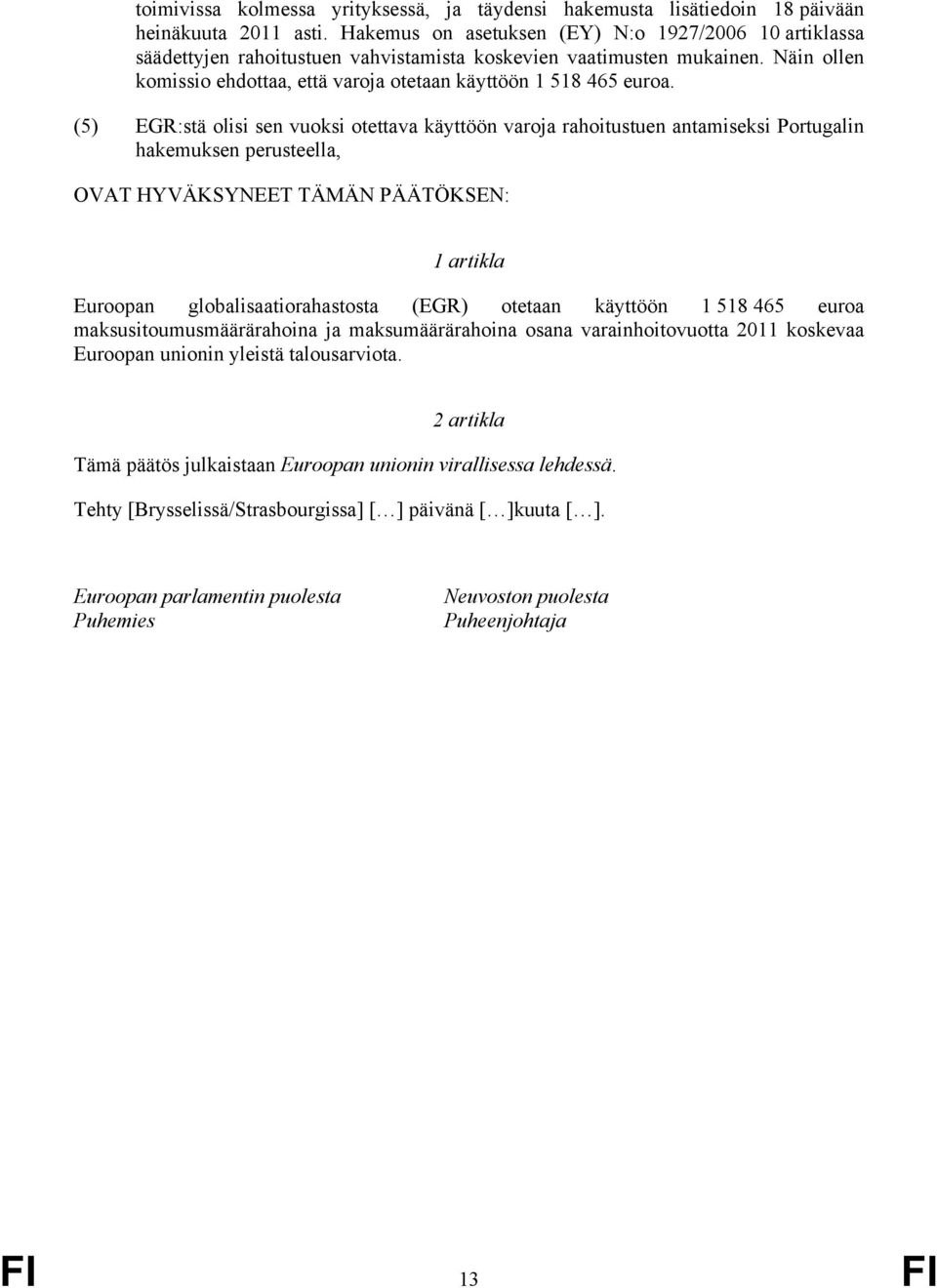 (5) EGR:stä olisi sen vuoksi otettava käyttöön varoja rahoitustuen antamiseksi Portugalin hakemuksen perusteella, OVAT HYVÄKSYNEET TÄMÄN PÄÄTÖKSEN: 1 artikla Euroopan globalisaatiorahastosta (EGR)