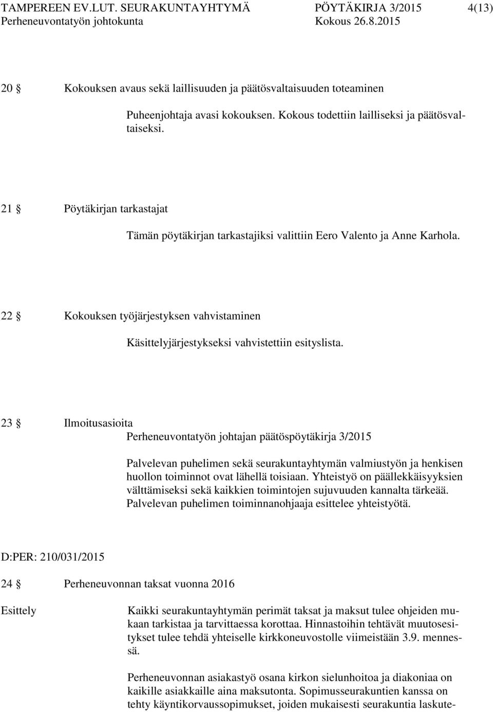 22 Kokouksen työjärjestyksen vahvistaminen Käsittelyjärjestykseksi vahvistettiin esityslista.