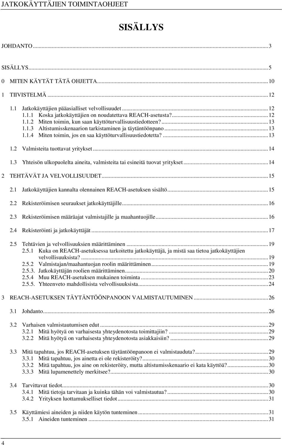 ..14 1.3 Yhteisön ulkopuolelta aineita, valmisteita tai esineitä tuovat yritykset...14 2 TEHTÄVÄT JA VELVOLLISUUDET...15 2.1 Jatkokäyttäjien kannalta olennainen REACH-asetuksen sisältö...15 2.2 Rekisteröimisen seuraukset jatkokäyttäjille.