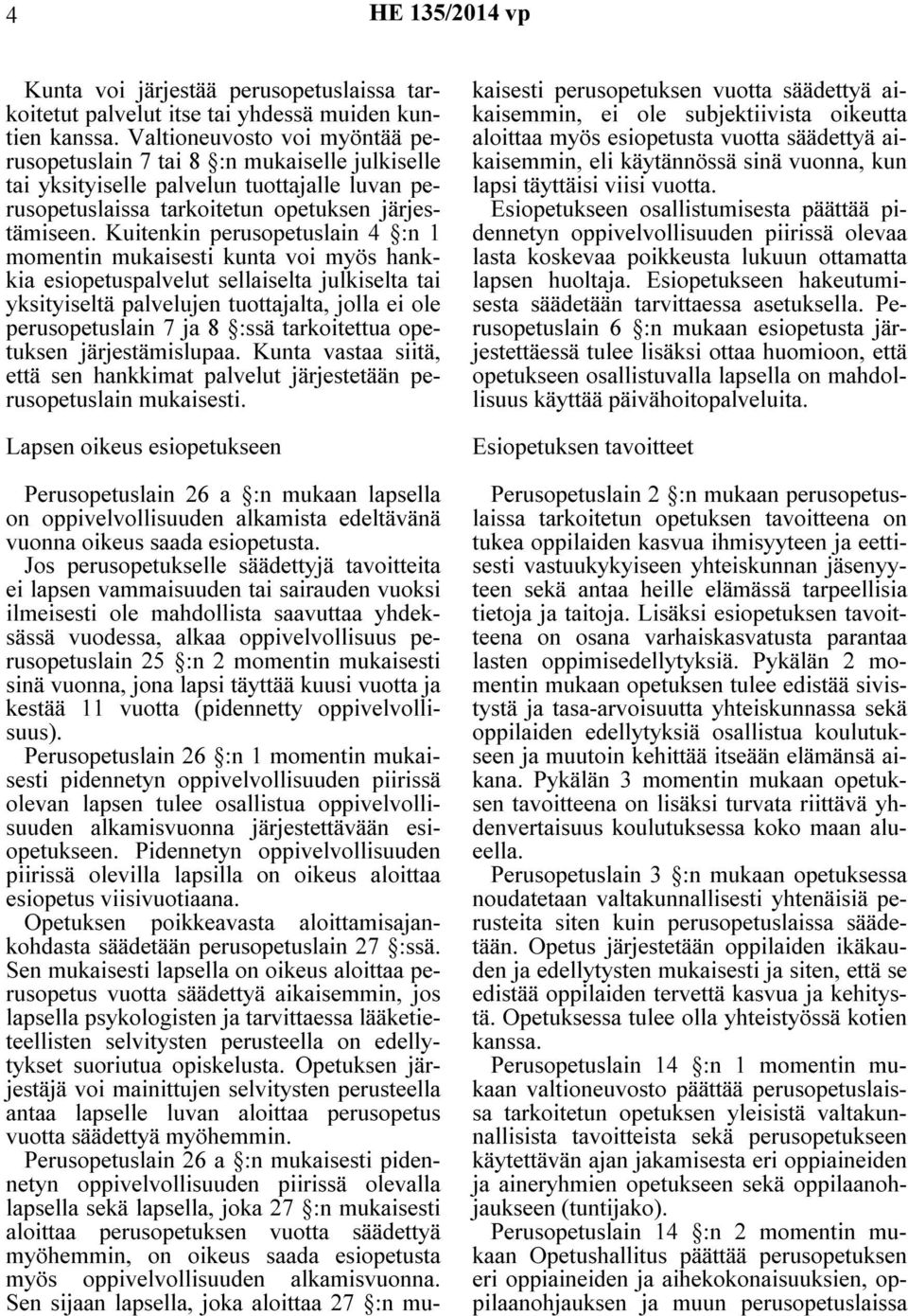 Kuitenkin perusopetuslain 4 :n 1 momentin mukaisesti kunta voi myös hankkia esiopetuspalvelut sellaiselta julkiselta tai yksityiseltä palvelujen tuottajalta, jolla ei ole perusopetuslain 7 ja 8 :ssä