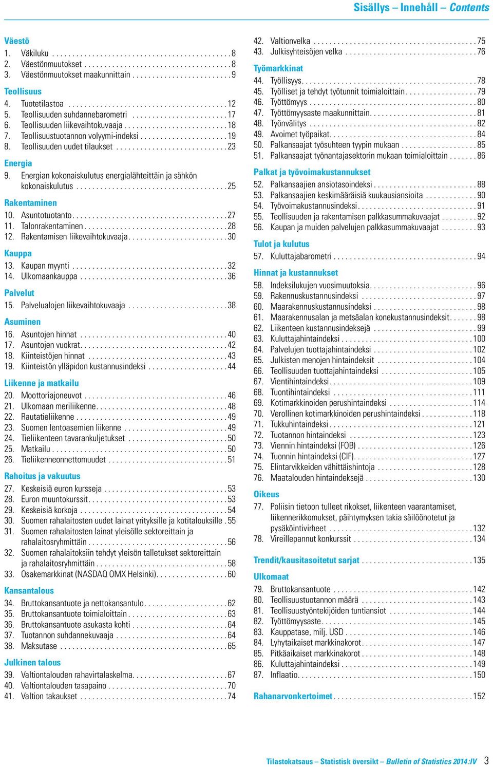 ..25 Rakentaminen 10. Asuntotuotanto...27 11. Talonrakentaminen...28 12. Rakentamisen liikevaihtokuvaaja...30 Kauppa 13. Kaupan myynti...32 14. Ulkomaankauppa...36 Palvelut 15.