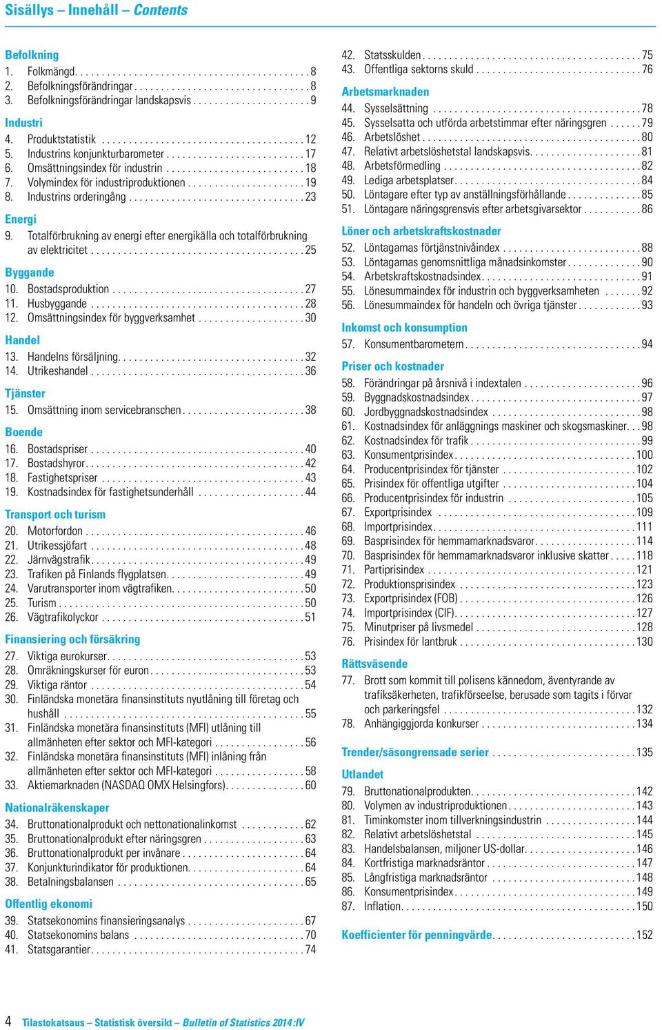 Totalförbrukning av energi efter energikälla och totalförbrukning av elektricitet...25 Byggande 10. Bostadsproduktion...27 11. Husbyggande...28 12. Omsättningsindex för byggverksamhet...30 Handel 13.