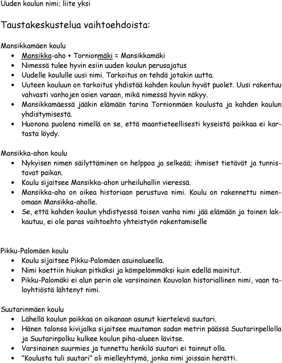 Mansikkamäessä jääkin elämään tarina Tornionmäen koulusta ja kahden koulun yhdistymisestä. Huonona puolena nimellä on se, että maantieteellisesti kyseistä paikkaa ei kartasta löydy.