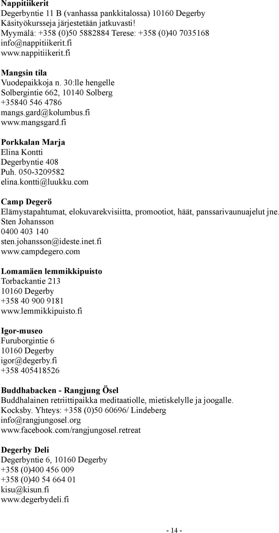 050-3209582 elina.kontti@luukku.com Camp Degerö Elämystapahtumat, elokuvarekvisiitta, promootiot, häät, panssarivaunuajelut jne. Sten Johansson 0400 403 140 sten.johansson@ideste.inet.fi www.