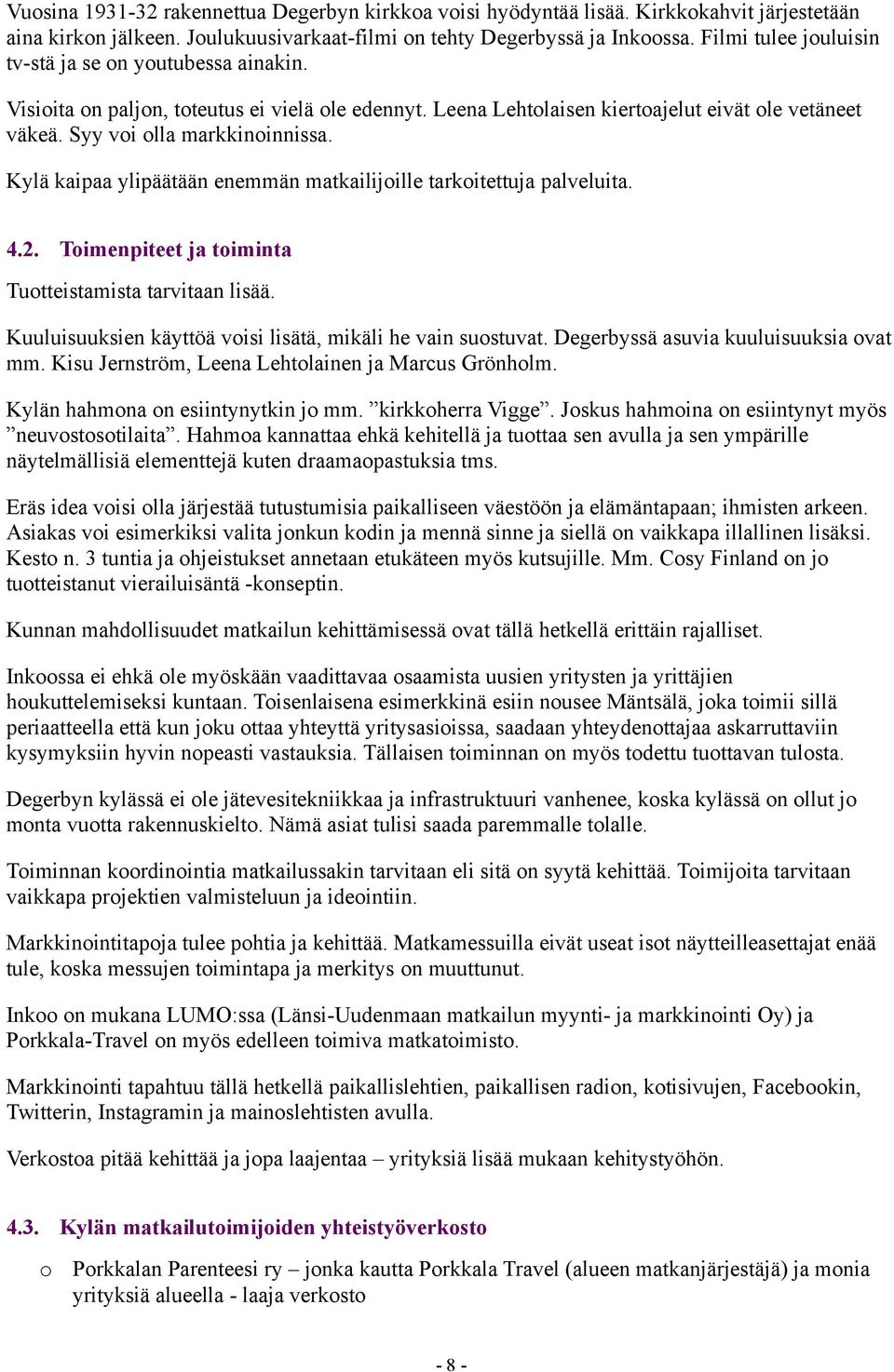 Kylä kaipaa ylipäätään enemmän matkailijoille tarkoitettuja palveluita. 4.2. Toimenpiteet ja toiminta Tuotteistamista tarvitaan lisää. Kuuluisuuksien käyttöä voisi lisätä, mikäli he vain suostuvat.