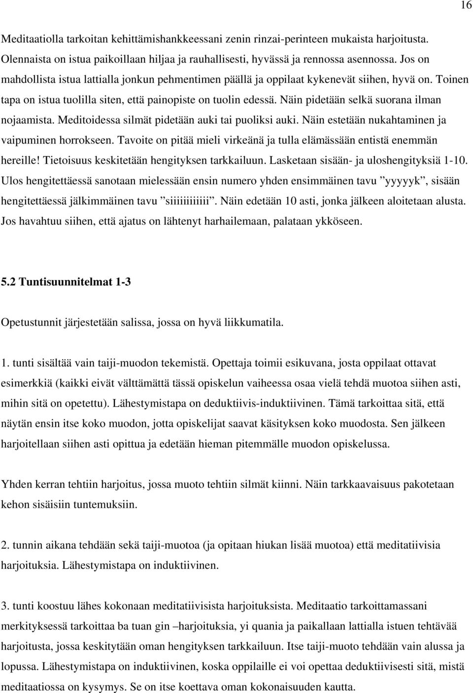 Näin pidetään selkä suorana ilman nojaamista. Meditoidessa silmät pidetään auki tai puoliksi auki. Näin estetään nukahtaminen ja vaipuminen horrokseen.