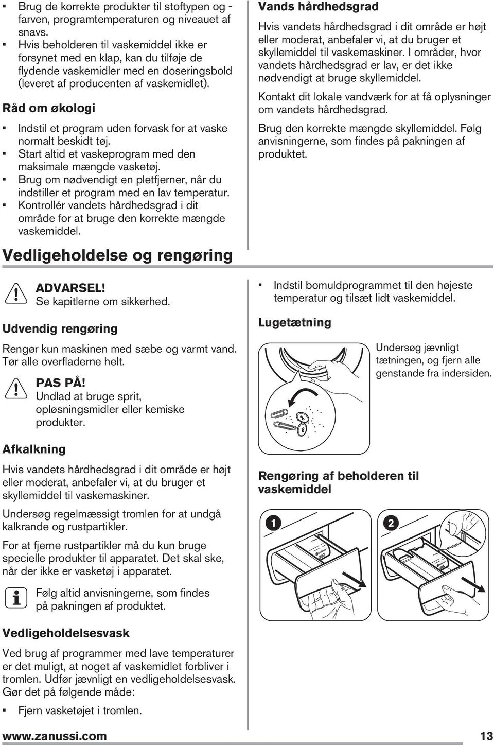 Råd om økologi Indstil et program uden forvask for at vaske normalt beskidt tøj. Start altid et vaskeprogram med den maksimale mængde vasketøj.