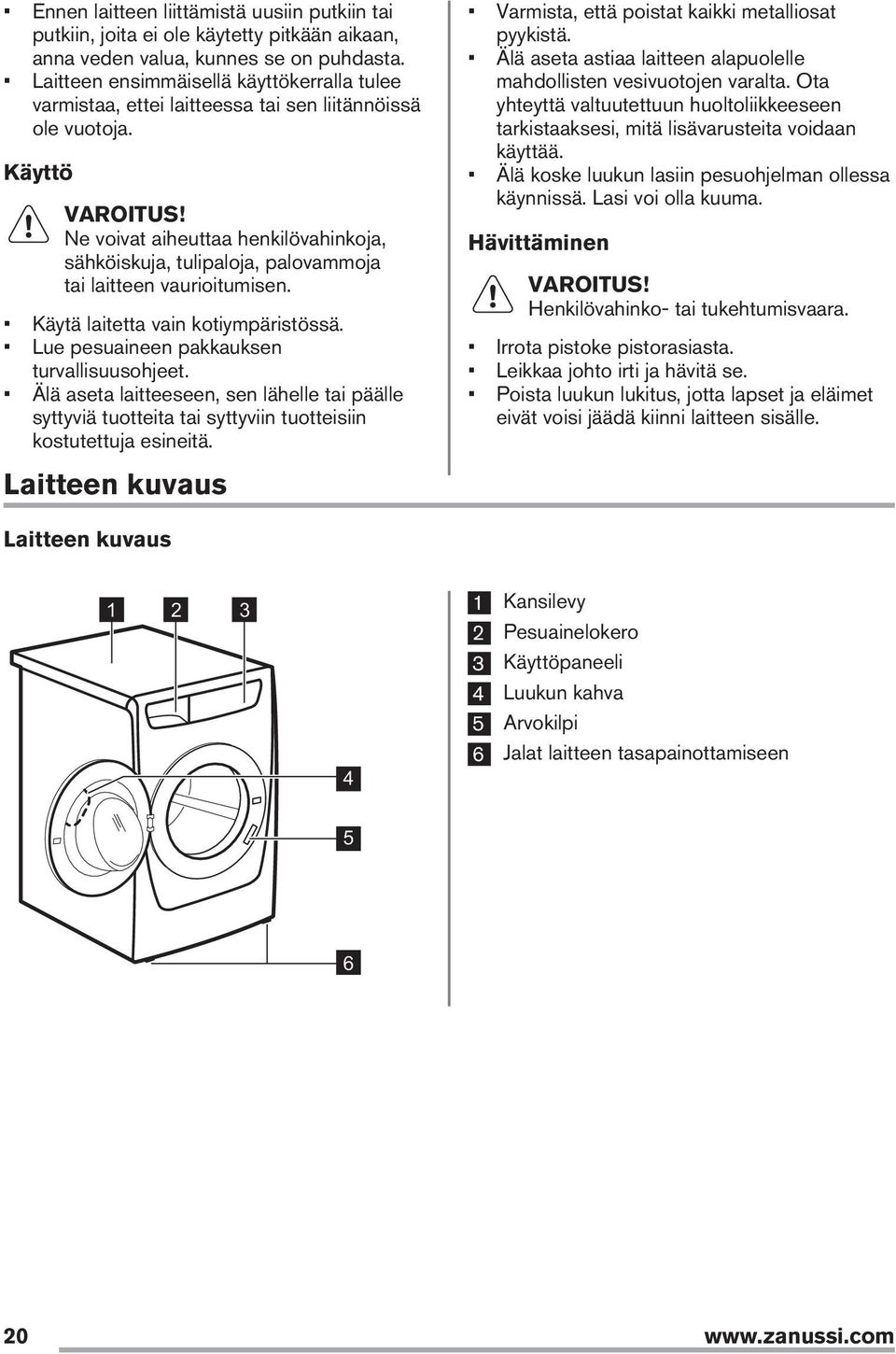 Ne voivat aiheuttaa henkilövahinkoja, sähköiskuja, tulipaloja, palovammoja tai laitteen vaurioitumisen. Käytä laitetta vain kotiympäristössä. Lue pesuaineen pakkauksen turvallisuusohjeet.