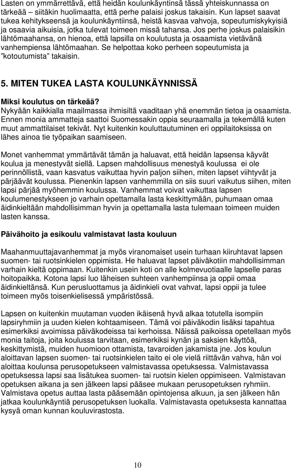 Jos perhe joskus palaisikin lähtömaahansa, on hienoa, että lapsilla on koulutusta ja osaamista vietävänä vanhempiensa lähtömaahan. Se helpottaa koko perheen sopeutumista ja kotoutumista takaisin. 5.