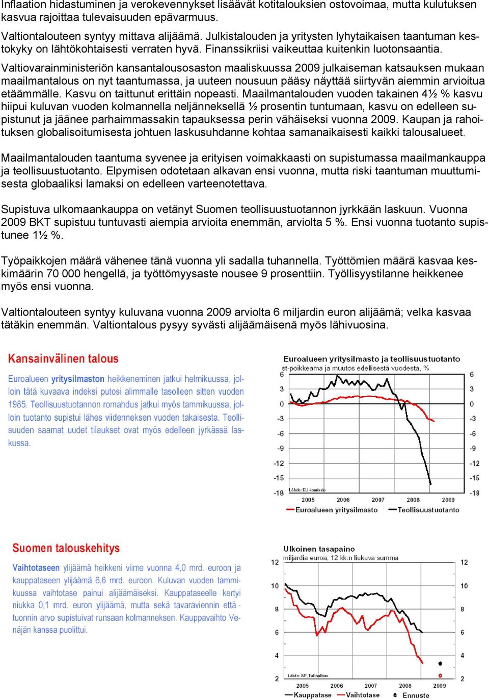 Valtiovarainministeriön kansantalousosaston maaliskuussa 2009 julkaiseman katsauksen mukaan maailmantalous on nyt taantumassa, ja uuteen nousuun pääsy näyttää siirtyvän aiemmin arvioitua etäämmälle.