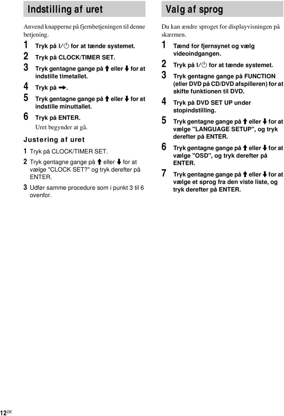 Justering af uret 1 Tryk på CLOCK/TIMER SET. 2 Tryk gentagne gange på M eller m for at vælge "CLOCK SET?" og tryk derefter på ENTER. 3 Udfør samme procedure som i punkt 3 til 6 ovenfor.