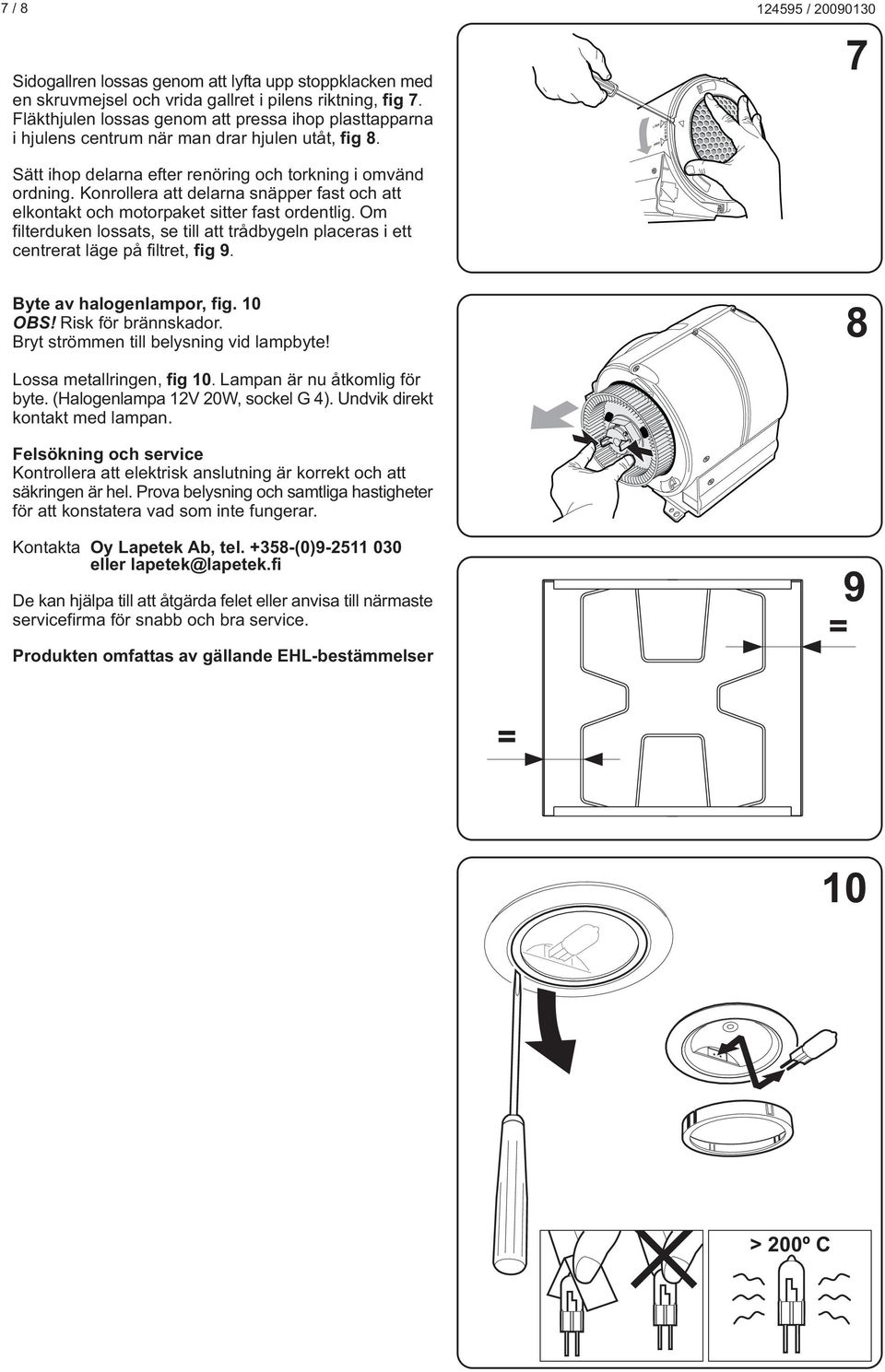 Konrollera att delarna snäpper fast och att elkontakt och motorpaket sitter fast ordentlig. Om filterduken lossats, se till att trådbygeln placeras i ett centrerat läge på filtret, fig 9.