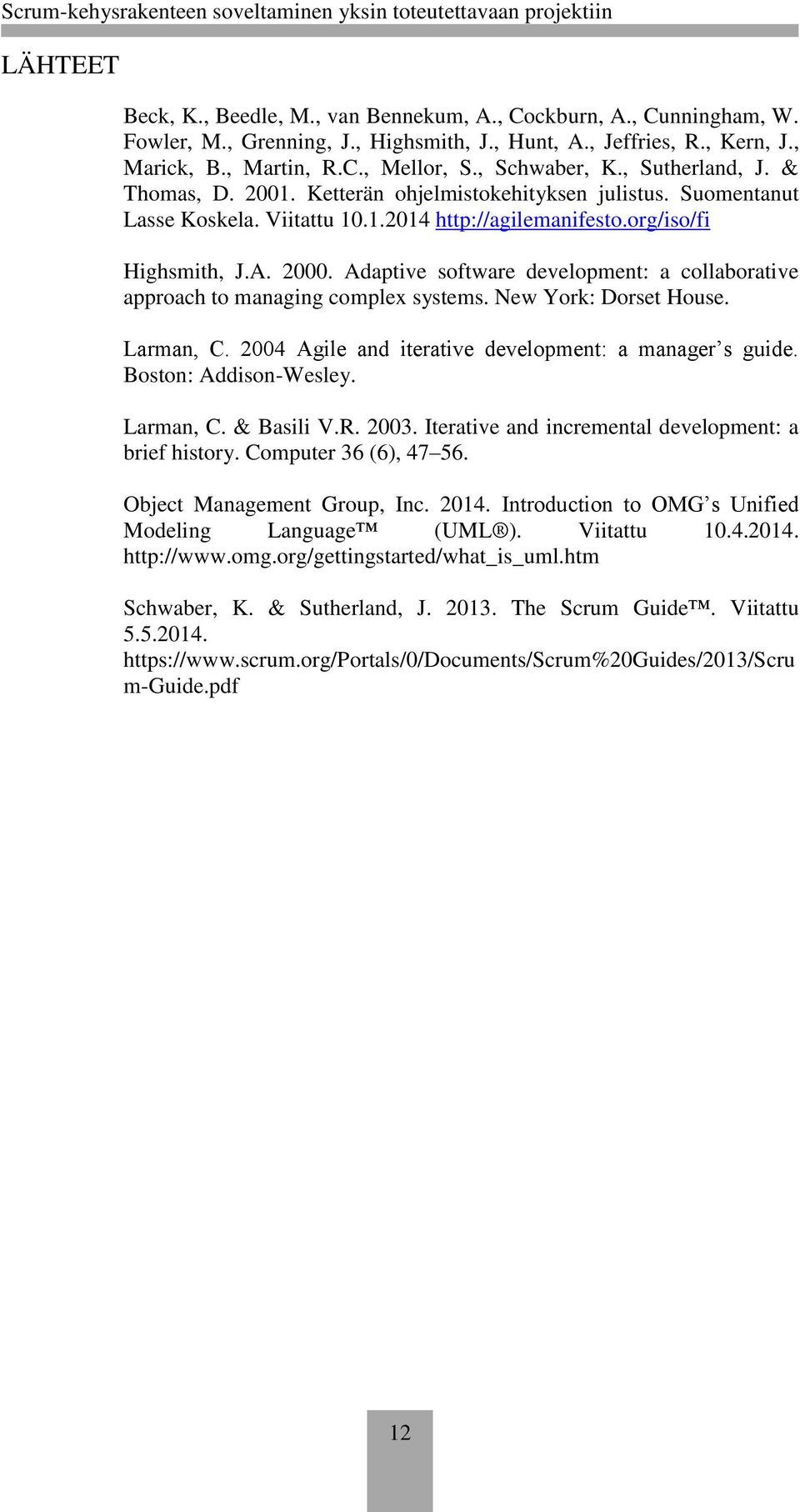 Adaptive software development: a collaborative approach to managing complex systems. New York: Dorset House. Larman, C. 2004 Agile and iterative development: a manager s guide. Boston: Addison-Wesley.