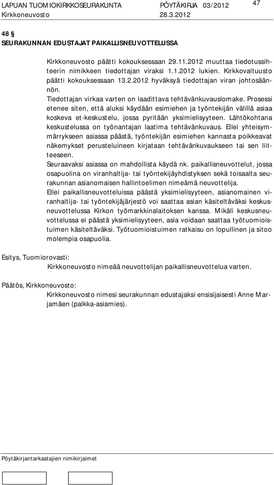 Prosessi etenee siten, että aluksi käydään esimiehen ja työntekijän välillä asiaa koskeva et-keskustelu, jossa pyritään yksimielisyyteen.