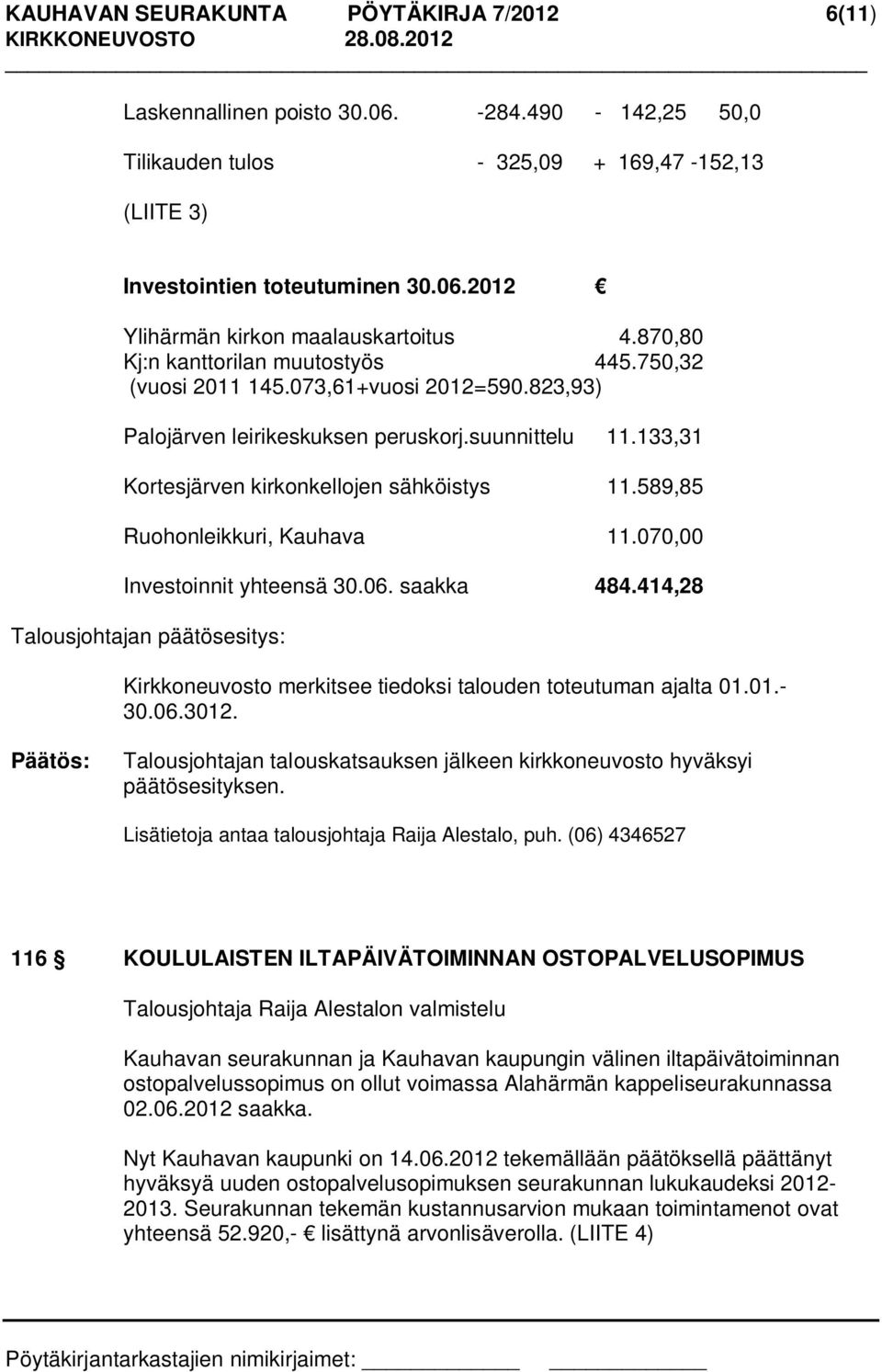 589,85 Ruohonleikkuri, Kauhava 11.070,00 Investoinnit yhteensä 30.06. saakka 484.414,28 Talousjohtajan päätösesitys: Kirkkoneuvosto merkitsee tiedoksi talouden toteutuman ajalta 01.01.- 30.06.3012.