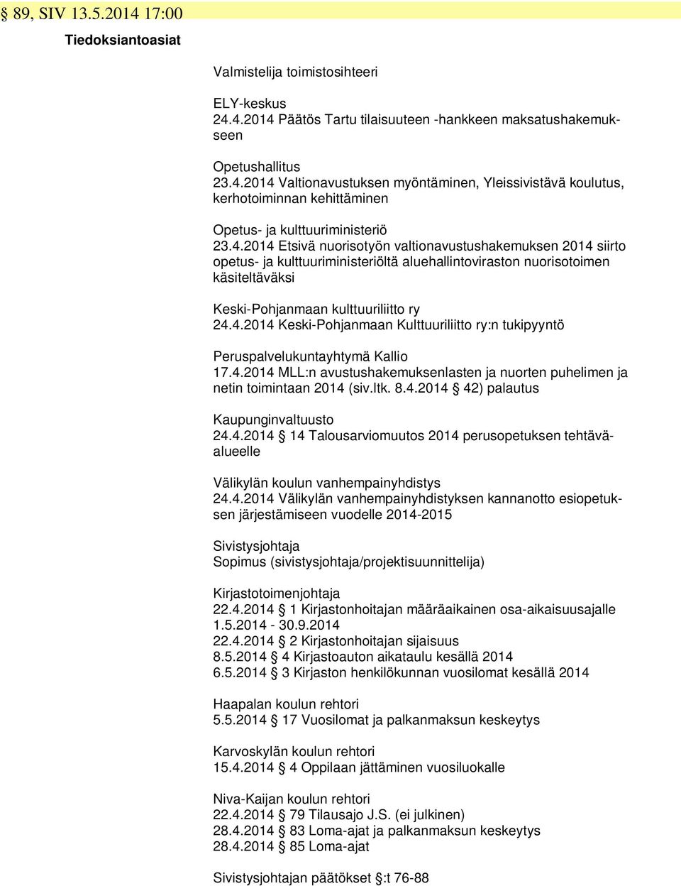 4.2014 MLL:n avustushakemuksenlasten ja nuorten puhelimen ja netin toimintaan 2014 (siv.ltk. 8.4.2014 42) palautus Kaupunginvaltuusto 24.4.2014 14 Talousarviomuutos 2014 perusopetuksen tehtäväalueelle Välikylän koulun vanhempainyhdistys 24.