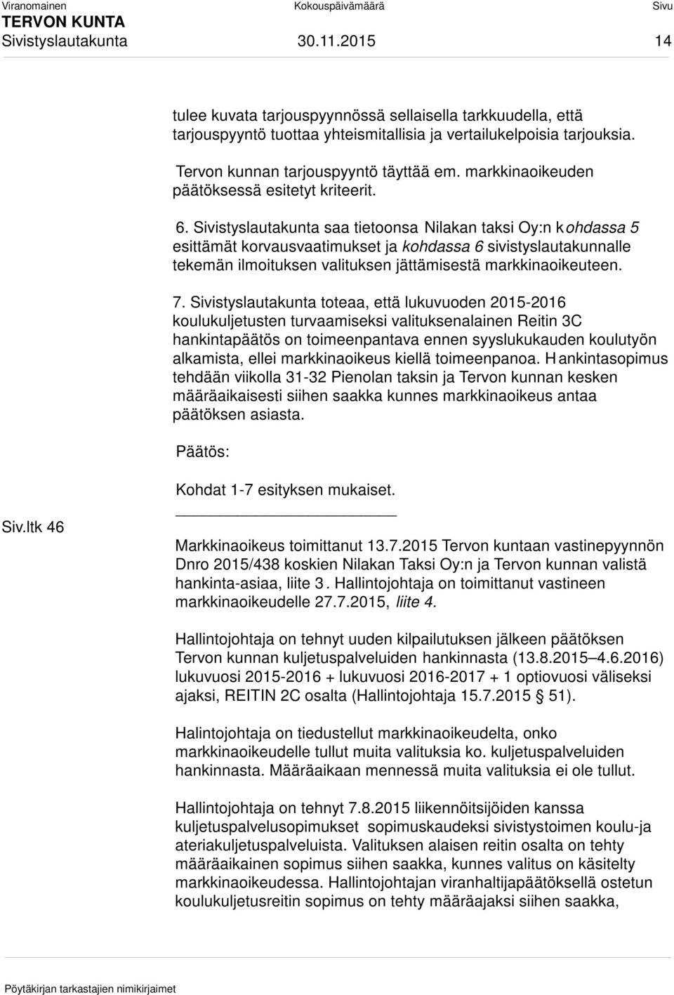 Sivistyslautakunta saa tietoonsa Nilakan taksi Oy:n kohdassa 5 esittämät korvausvaatimukset ja kohdassa 6 sivistyslautakunnalle tekemän ilmoituksen valituksen jättämisestä markkinaoikeuteen. 7.