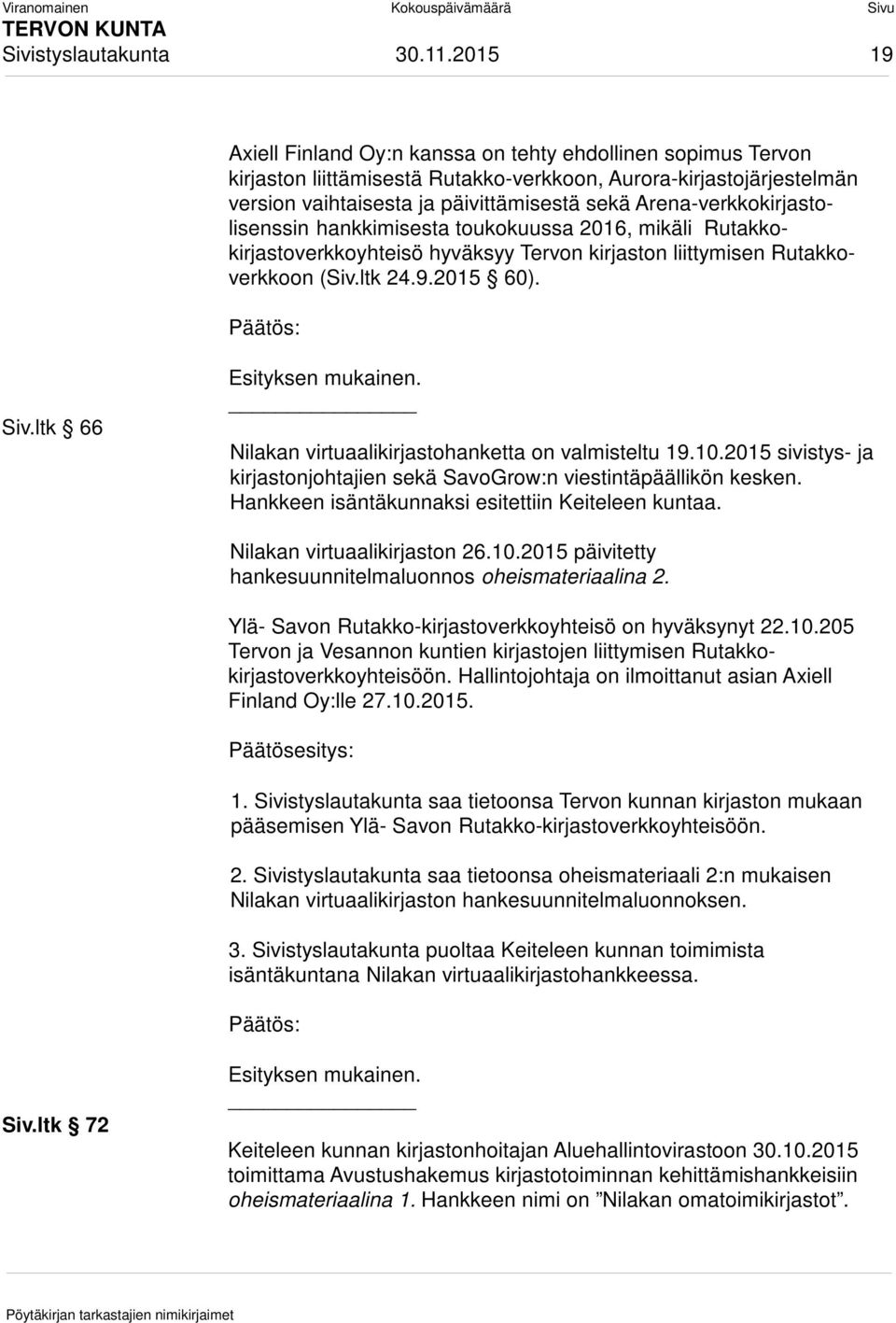 Arena-verkkokirjastolisenssin hankkimisesta toukokuussa 2016, mikäli Rutakkokirjastoverkkoyhteisö hyväksyy Tervon kirjaston liittymisen Rutakkoverkkoon (Siv.ltk 24.9.2015 60). Päätös: Siv.