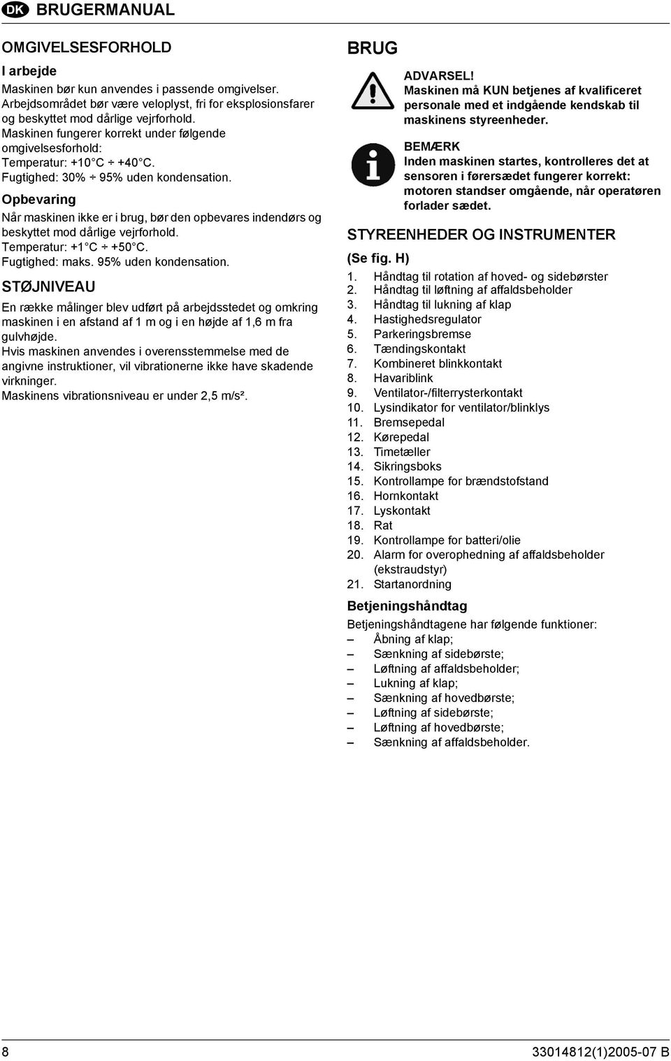 Opbevaring Når maskinen ikke er i brug, bør den opbevares indendørs og beskyttet mod dårlige vejrforhold. Temperatur: +1 C +50 C. Fugtighed: maks. 95% uden kondensation.