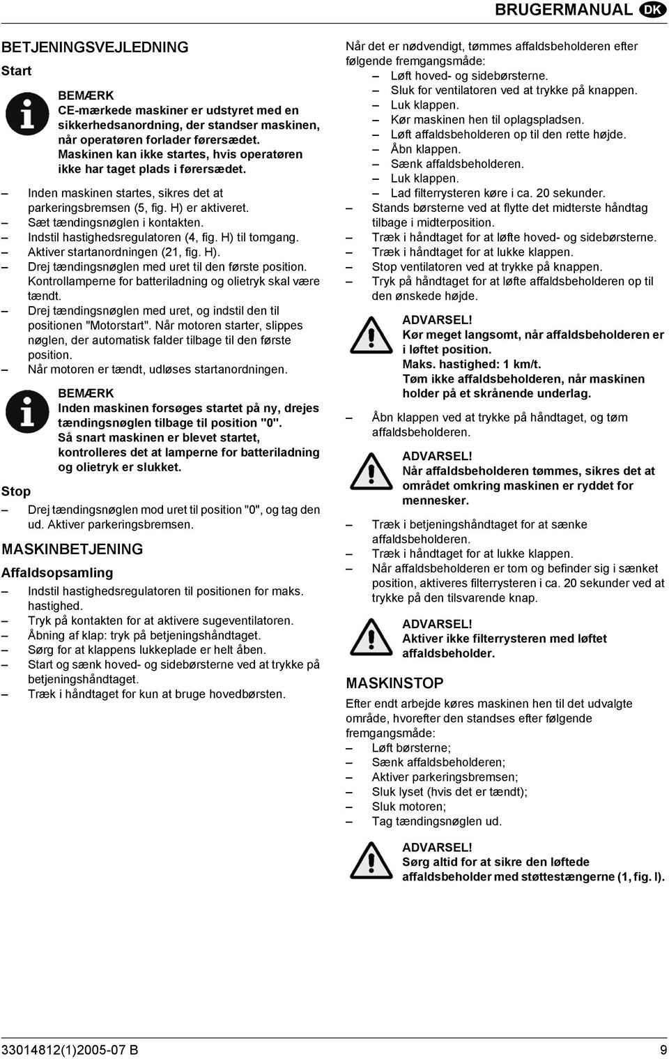 Indstil hastighedsregulatoren (4, fig. H) til tomgang. Aktiver startanordningen (21, fig. H). Drej tændingsnøglen med uret til den første position.