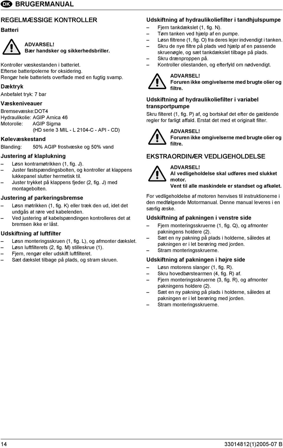 Dæktryk Anbefalet tryk: 7 bar Væskeniveauer Bremsevæske:DOT4 Hydraulikolie: AGIP Arnica 46 Motorolie: AGIP Sigma (HD serie 3 MIL - L 2104-C - API - CD) Kølevæskestand Blanding: 50% AGIP frostvæske og