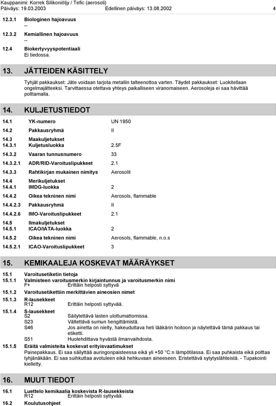 2 Pakkausryhmä II 14.3 Maakuljetukset 14.3.1 Kuljetusluokka 2.5F 14.3.2 Vaaran tunnusnumero 33 14.3.2.1 ADR/RIDVaroituslipukkeet 2.1 14.3.3 Rahtikirjan mukainen nimitys Aerosolit 14.