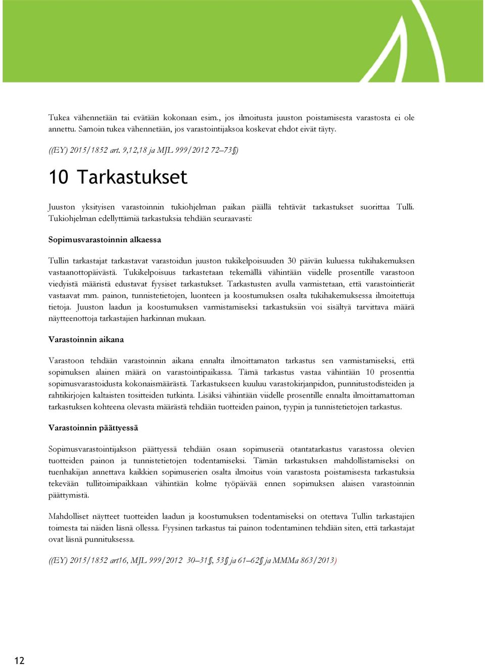 Tukiohjelman edellyttämiä tarkastuksia tehdään seuraavasti: Sopimusvarastoinnin alkaessa Tullin tarkastajat tarkastavat varastoidun juuston tukikelpoisuuden 30 päivän kuluessa tukihakemuksen