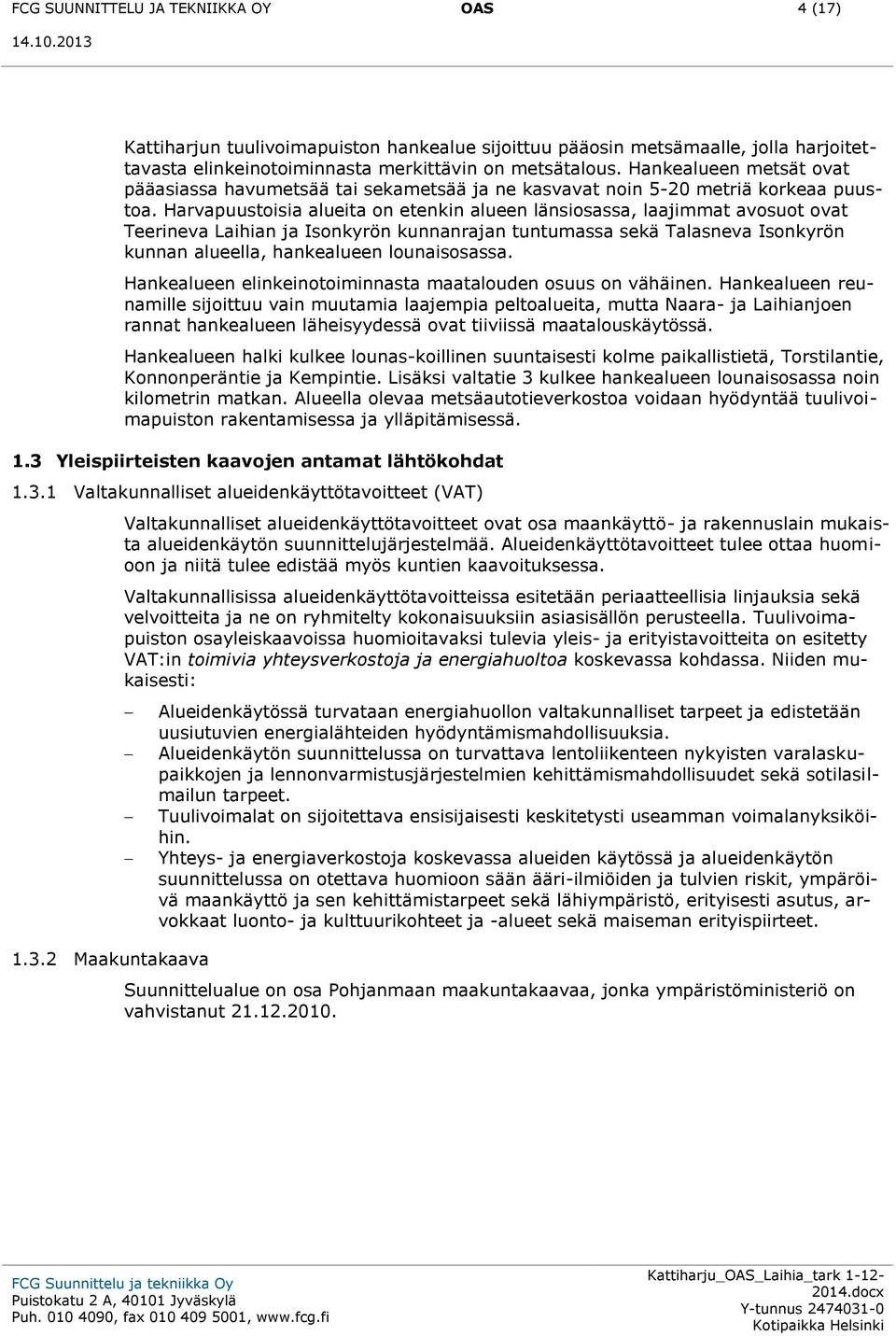 Harvapuustoisia alueita on etenkin alueen länsiosassa, laajimmat avosuot ovat Teerineva Laihian ja Isonkyrön kunnanrajan tuntumassa sekä Talasneva Isonkyrön kunnan alueella, hankealueen lounaisosassa.