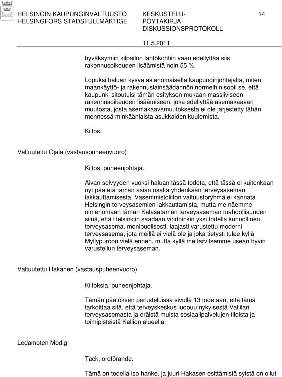 lisäämiseen, joka edellyttää asemakaavan muutosta, josta asemakaavamuutoksesta ei ole järjestetty tähän mennessä minkäänlaista asukkaiden kuulemista. Kiitos.