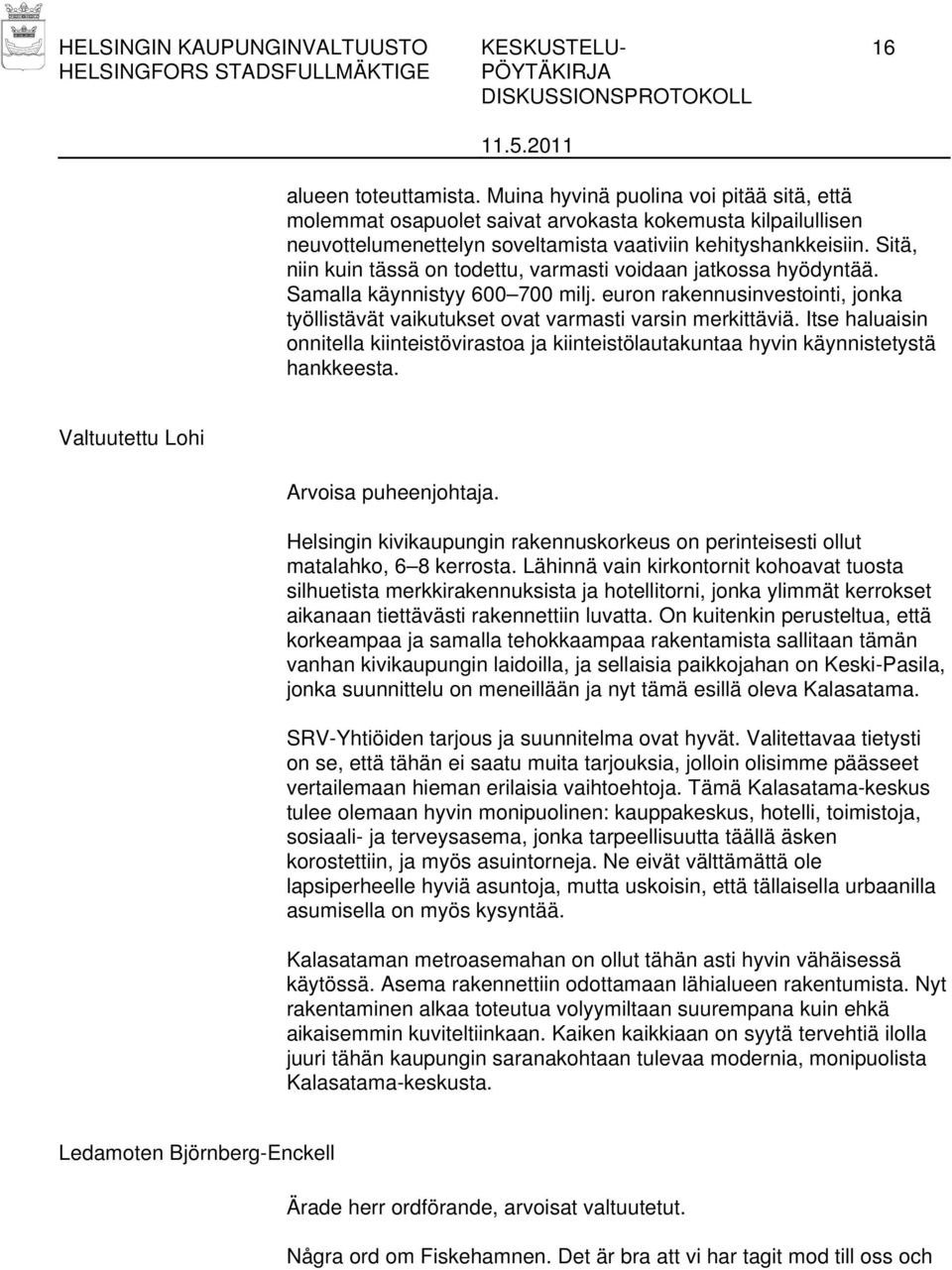 Sitä, niin kuin tässä on todettu, varmasti voidaan jatkossa hyödyntää. Samalla käynnistyy 600 700 milj. euron rakennusinvestointi, jonka työllistävät vaikutukset ovat varmasti varsin merkittäviä.