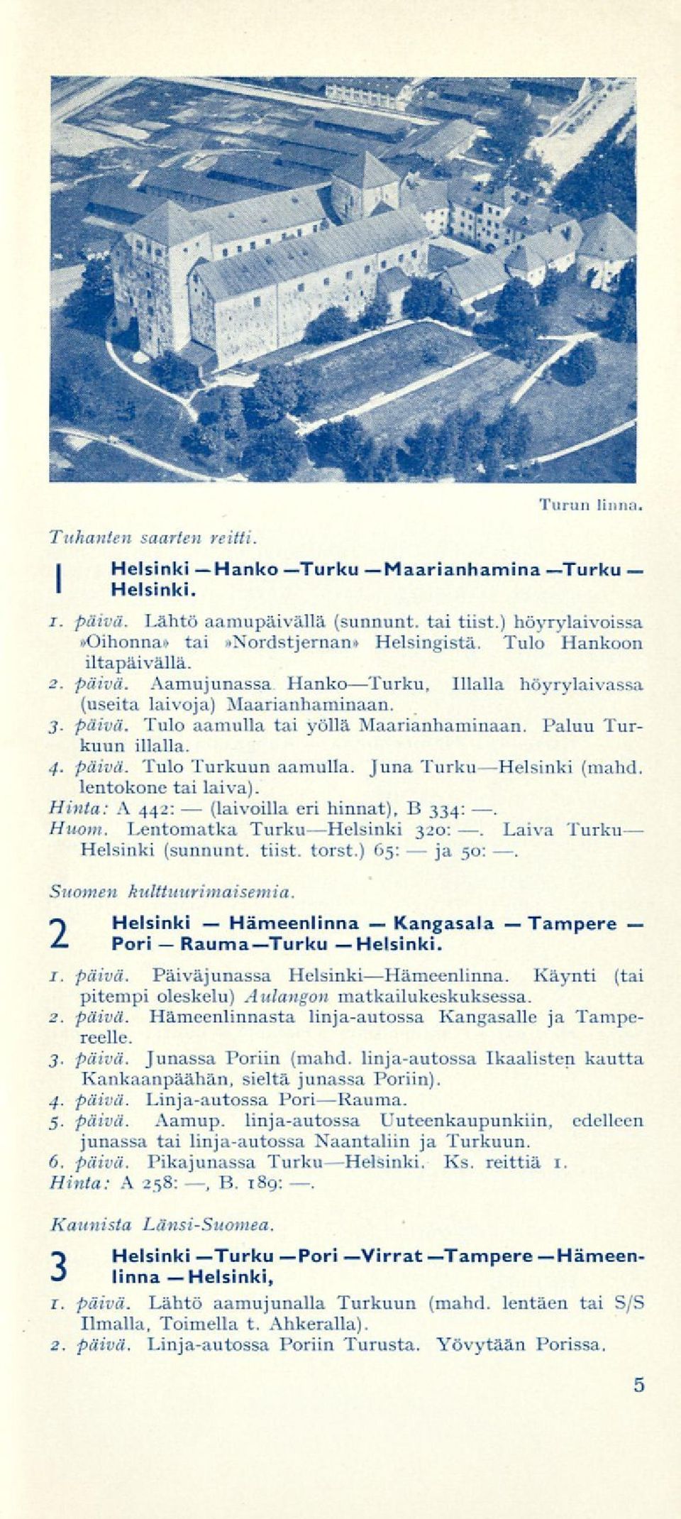 Paluu Turkuun illalla. 4. päivä. Tulo Turkuun aamulla. Juna TurkuHelsinki (mahd. lentokone tai laiva). Hinta: A 442: eri hinnat), B 334: Huom. Lentomatka Turku Helsinki 320:.