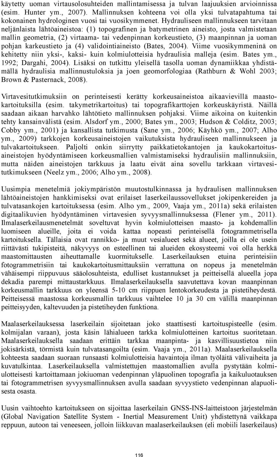 Hydrauliseen mallinnukseen tarvitaan neljänlaista lähtöaineistoa: (1) topografinen ja batymetrinen aineisto, josta valmistetaan mallin geometria, (2) virtaama- tai vedenpinnan korkeustieto, (3)