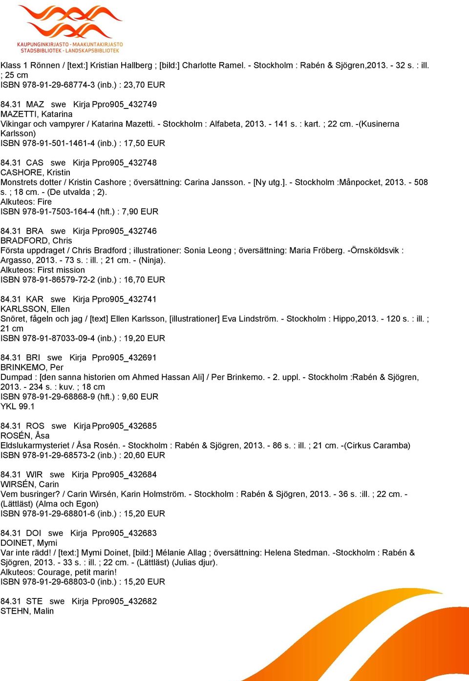 ) : 17,50 EUR 84.31 CAS swe Kirja Ppro905_432748 CASHORE, Kristin Monstrets dotter / Kristin Cashore ; översättning: Carina Jansson. - [Ny utg.]. - Stockholm :Månpocket, 2013. - 508 s. ; 18 cm.