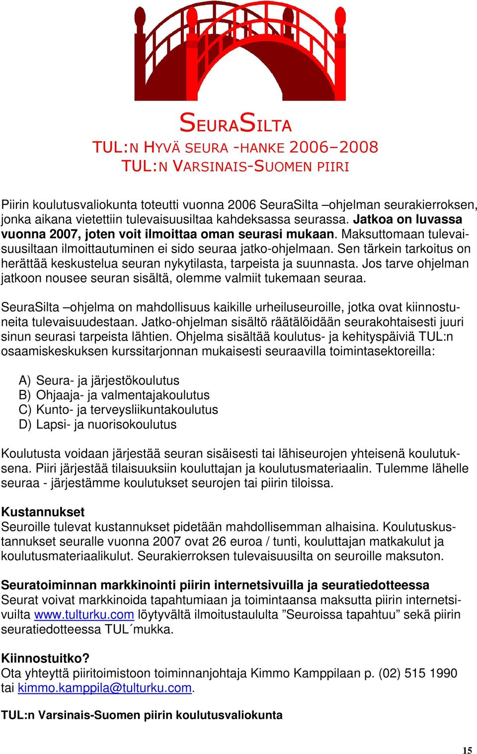 Sen tärkein tarkoitus on herättää keskustelua seuran nykytilasta, tarpeista ja suunnasta. Jos tarve ohjelman jatkoon nousee seuran sisältä, olemme valmiit tukemaan seuraa.