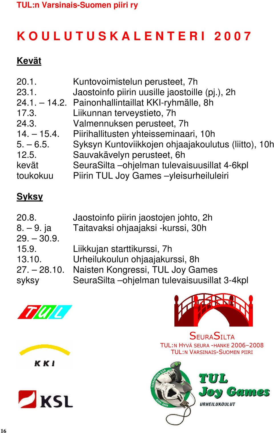 4. Piirihallitusten yhteisseminaari, 10h 5. 6.5. Syksyn Kuntoviikkojen ohjaajakoulutus (liitto), 10h 12.5. Sauvakävelyn perusteet, 6h kevät SeuraSilta ohjelman tulevaisuusillat 4-6kpl toukokuu Piirin TUL Joy Games yleisurheiluleiri Syksy 20.