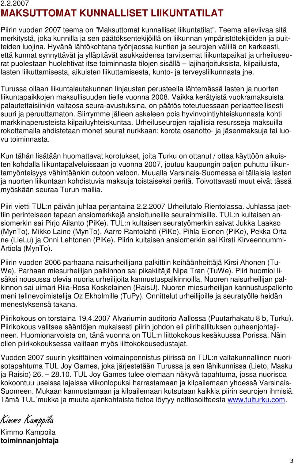 Hyvänä lähtökohtana työnjaossa kuntien ja seurojen välillä on karkeasti, että kunnat synnyttävät ja ylläpitävät asukkaidensa tarvitsemat liikuntapaikat ja urheiluseurat puolestaan huolehtivat itse